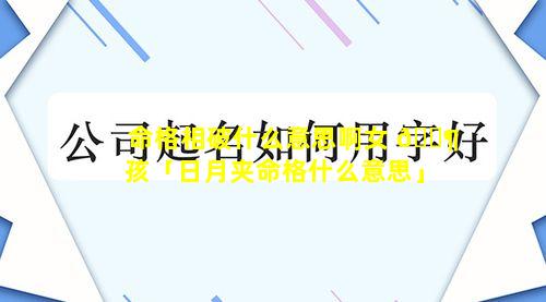 命格相破什么意思啊女 🐶 孩「日月夹命格什么意思」